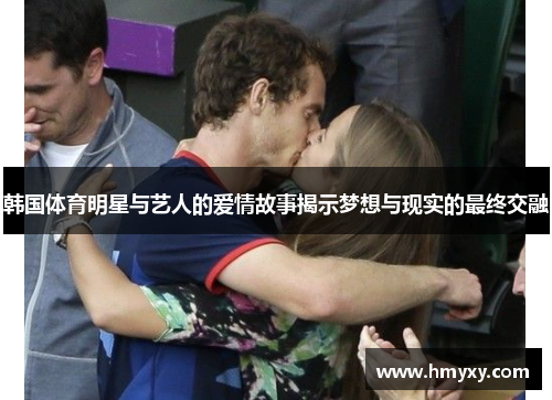 韩国体育明星与艺人的爱情故事揭示梦想与现实的最终交融