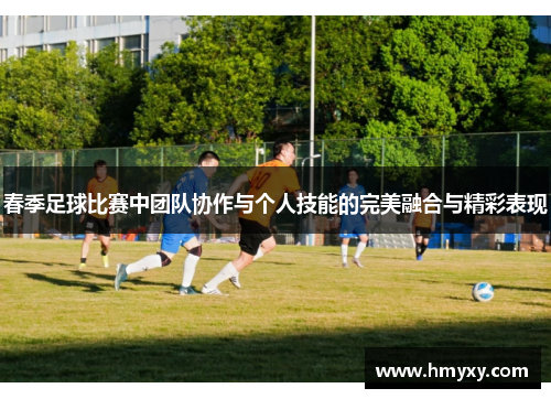 春季足球比赛中团队协作与个人技能的完美融合与精彩表现