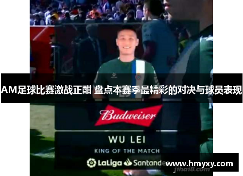 AM足球比赛激战正酣 盘点本赛季最精彩的对决与球员表现