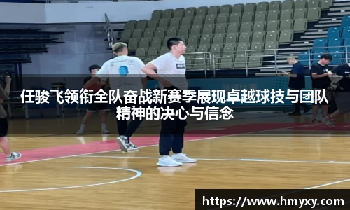 任骏飞领衔全队奋战新赛季展现卓越球技与团队精神的决心与信念