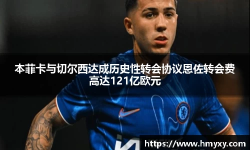 本菲卡与切尔西达成历史性转会协议恩佐转会费高达121亿欧元