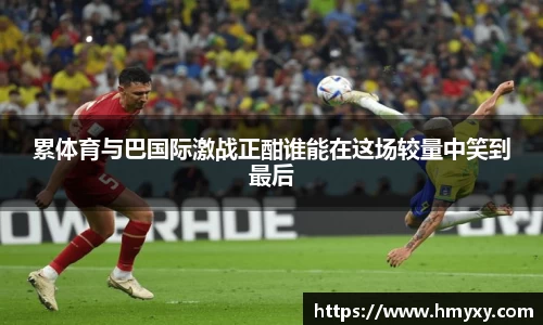 累体育与巴国际激战正酣谁能在这场较量中笑到最后