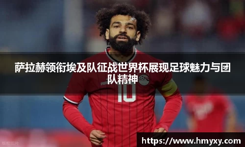 萨拉赫领衔埃及队征战世界杯展现足球魅力与团队精神
